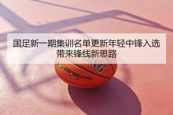 国足新一期集训名单更新年轻中锋入选带来锋线新思路