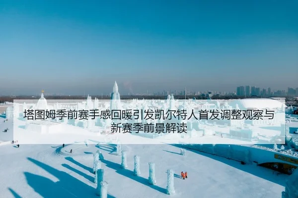 塔图姆季前赛手感回暖引发凯尔特人首发调整观察与新赛季前景解读