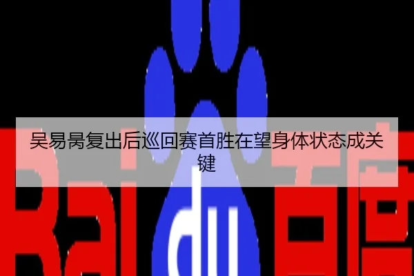 吴易昺复出后巡回赛首胜在望身体状态成关键
